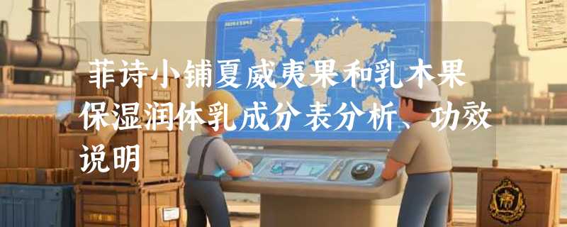 菲诗小铺夏威夷果和乳木果保湿润体乳成分表分析、功效说明
