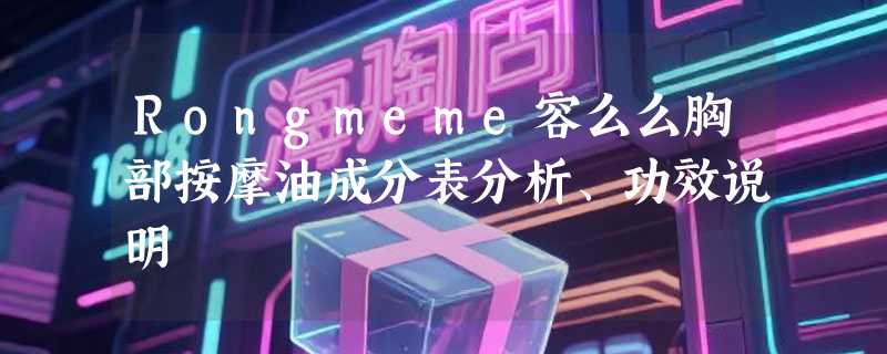 Rongmeme容么么胸部按摩油成分表分析、功效说明