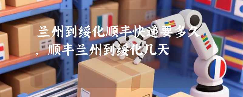 兰州到绥化顺丰快递要多久，顺丰兰州到绥化几天