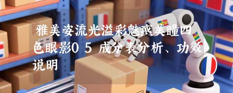 雅美姿流光溢彩魅惑美瞳四色眼影05成分表分析、功效说明