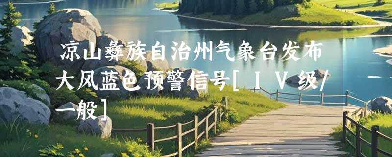 凉山彝族自治州气象台发布大风蓝色预警信号[IV级/一般]
