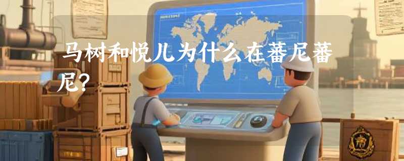 马树和悦儿为什么在蕃尼蕃尼?