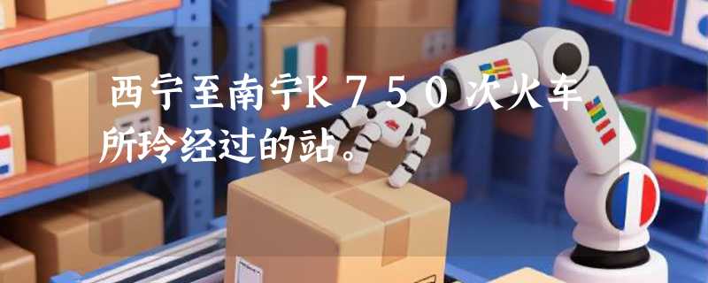 西宁至南宁K750次火车所玲经过的站。
