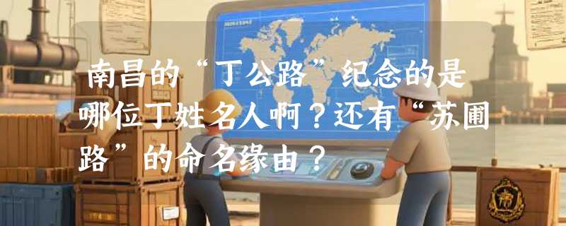 南昌的“丁公路”纪念的是哪位丁姓名人啊？还有“苏圃路”的命名缘由？