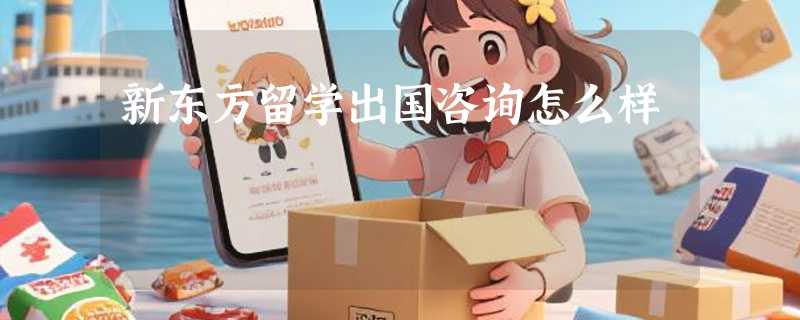 新东方留学出国咨询怎么样