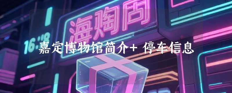 嘉定博物馆简介+停车信息