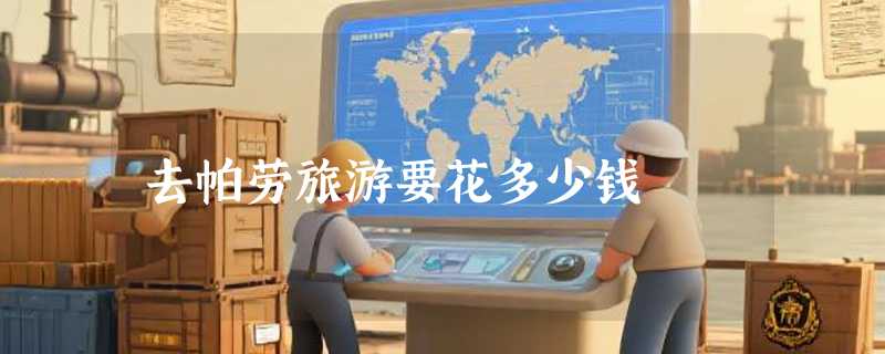 去帕劳旅游要花多少钱