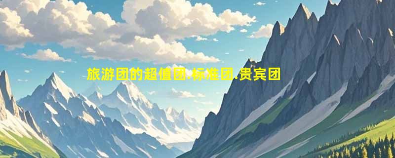 旅游团的超值团.标准团.贵宾团.有什么区别?