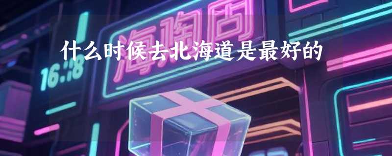 什么时候去北海道是最好的