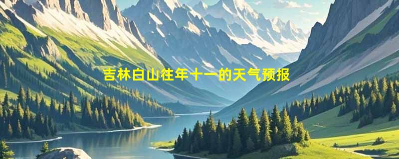 吉林白山往年十一的天气预报
