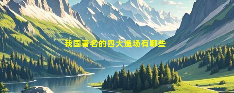 我国著名的四大渔场有哪些