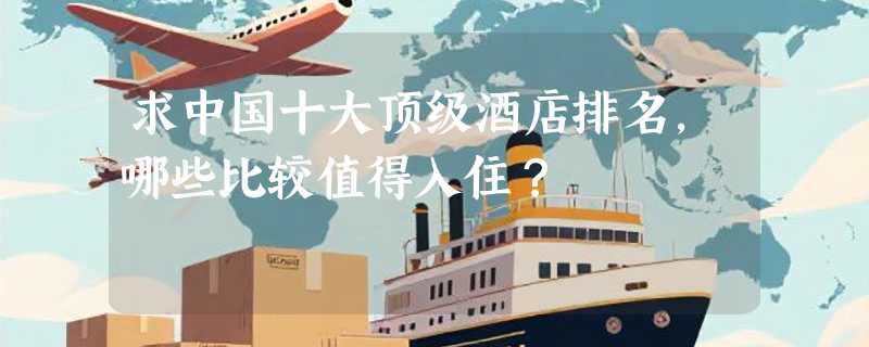 求中国十大顶级酒店排名，哪些比较值得入住？