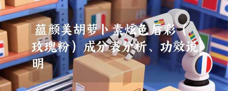 蕴颜美胡萝卜素炫色唇彩（玫瑰粉）成分表分析、功效说明