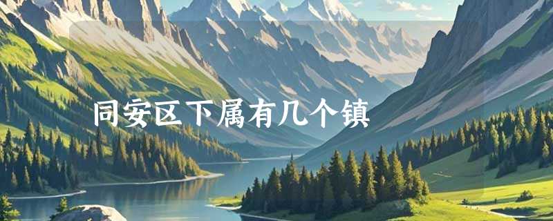同安区下属有几个镇