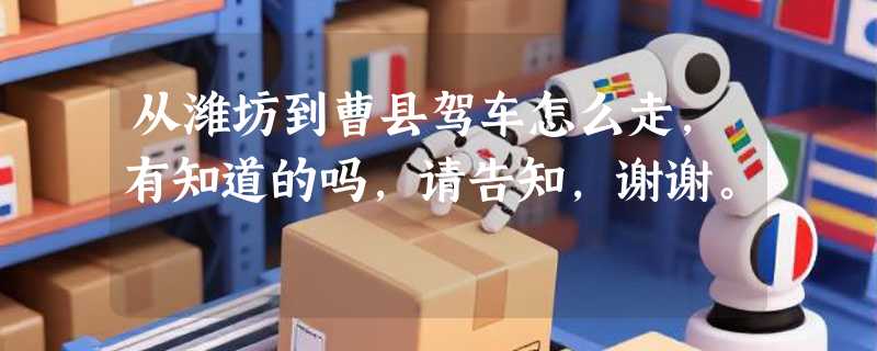 从潍坊到曹县驾车怎么走，有知道的吗，请告知，谢谢。