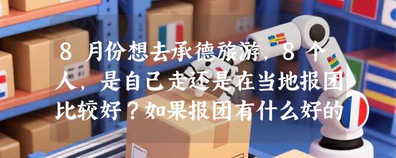 8月份想去承德旅游，8个人，是自己走还是在当地报团比较好？如果报团有什么好的旅行社麻烦推荐一下。