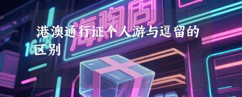 港澳通行证个人游与逗留的区别