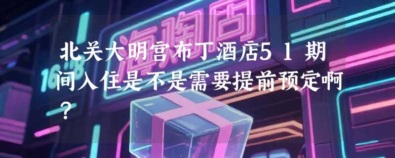 北关大明宫布丁酒店51期间入住是不是需要提前预定啊？
