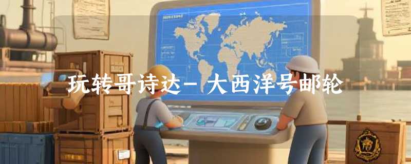 玩转哥诗达-大西洋号邮轮