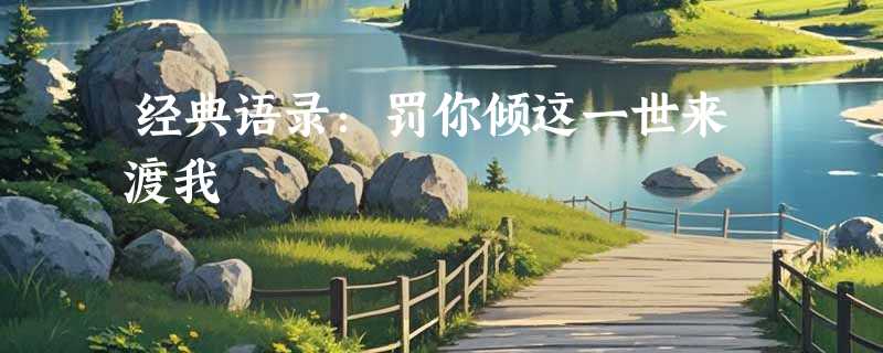 经典语录：罚你倾这一世来渡我