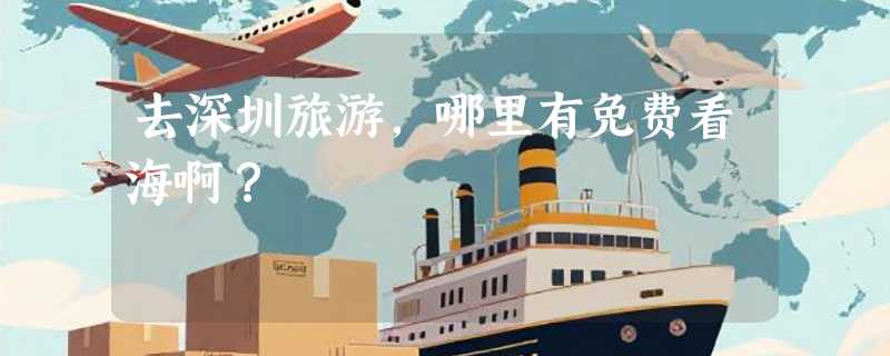 去深圳旅游，哪里有免费看海啊？