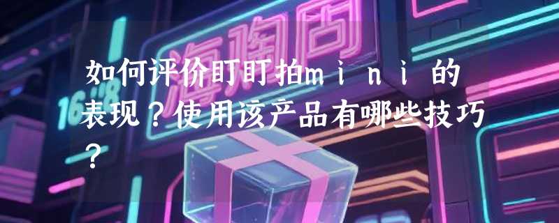如何评价盯盯拍mini的表现？使用该产品有哪些技巧？