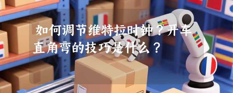 如何调节维特拉时钟？开车直角弯的技巧是什么？