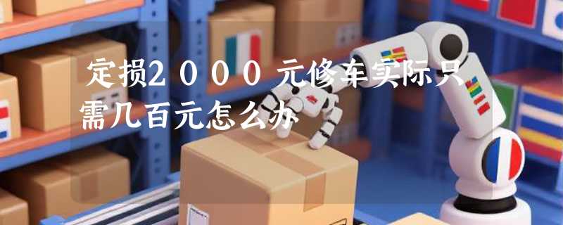 定损2000元修车实际只需几百元怎么办