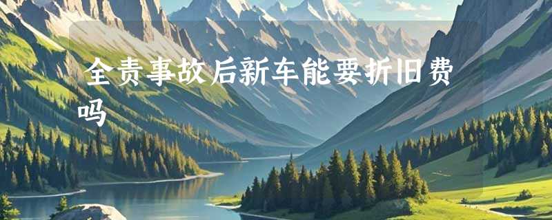 全责事故后新车能要折旧费吗