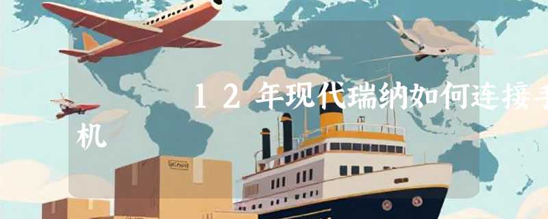 12年现代瑞纳如何连接手机