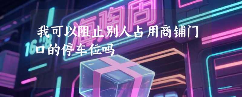 我可以阻止别人占用商铺门口的停车位吗