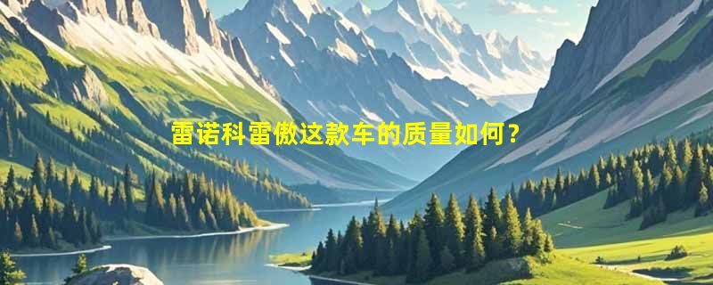 雷诺科雷傲这款车的质量如何？
