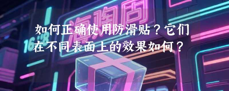 如何正确使用防滑贴？它们在不同表面上的效果如何？