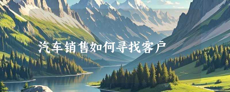汽车销售如何寻找客户