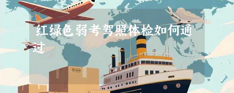 红绿色弱考驾照体检如何通过