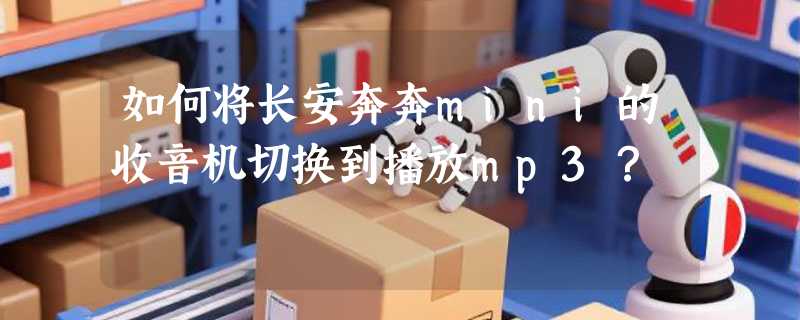 如何将长安奔奔mini的收音机切换到播放mp3？