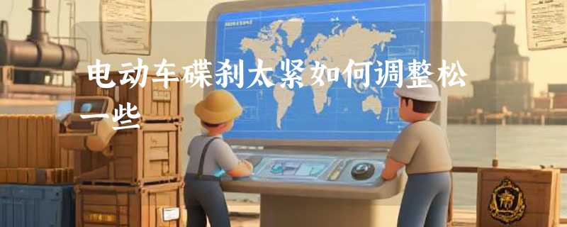 电动车碟刹太紧如何调整松一些