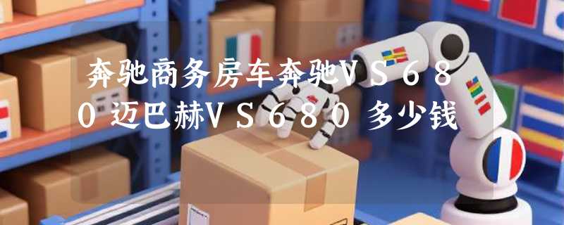 奔驰商务房车奔驰VS680迈巴赫VS680多少钱