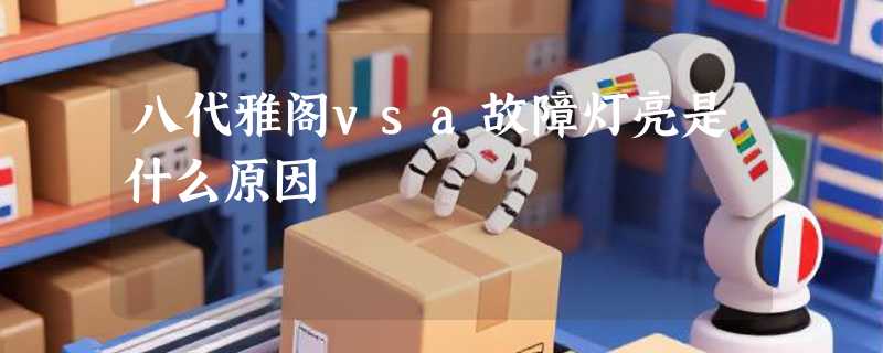 八代雅阁vsa故障灯亮是什么原因