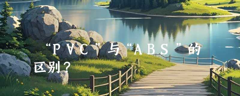 “PVC”与“ABS”的区别？