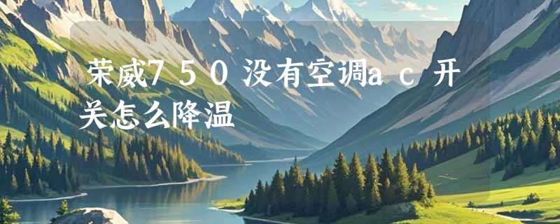 荣威750没有空调ac开关怎么降温