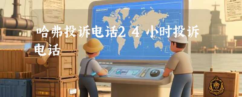 哈弗投诉电话24小时投诉电话