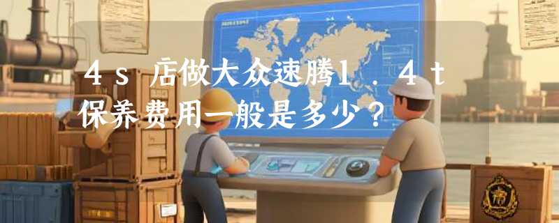 4s店做大众速腾1.4t保养费用一般是多少？