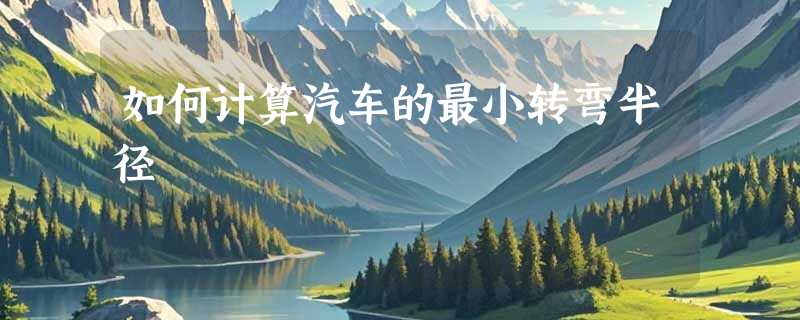 如何计算汽车的最小转弯半径