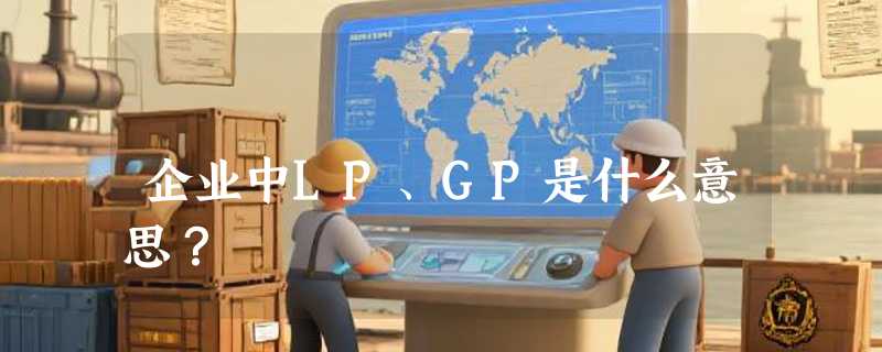 企业中LP、GP是什么意思？
