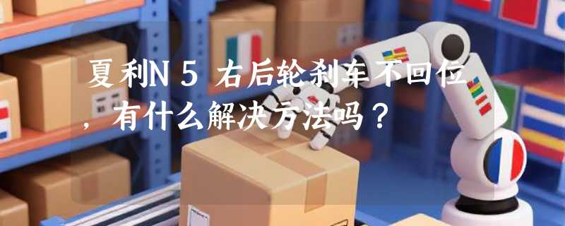 夏利N5右后轮刹车不回位，有什么解决方法吗？