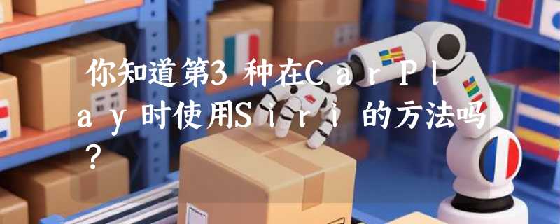你知道第3种在CarPlay时使用Siri的方法吗？