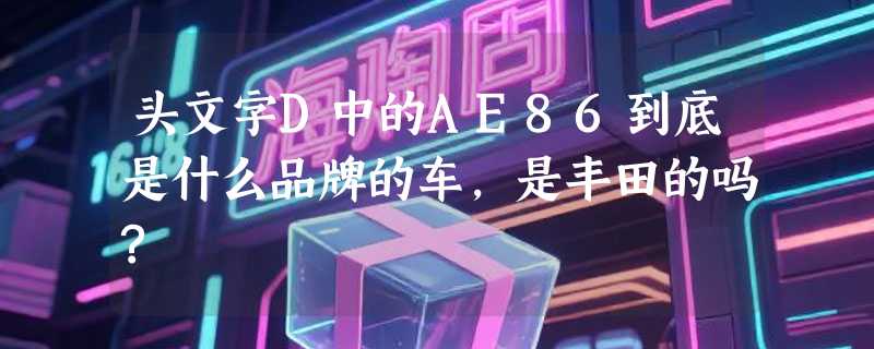 头文字D中的AE86到底是什么品牌的车,是丰田的吗?
