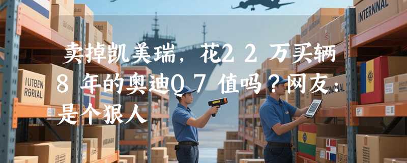 卖掉凯美瑞，花22万买辆8年的奥迪Q7值吗？网友：是个狠人