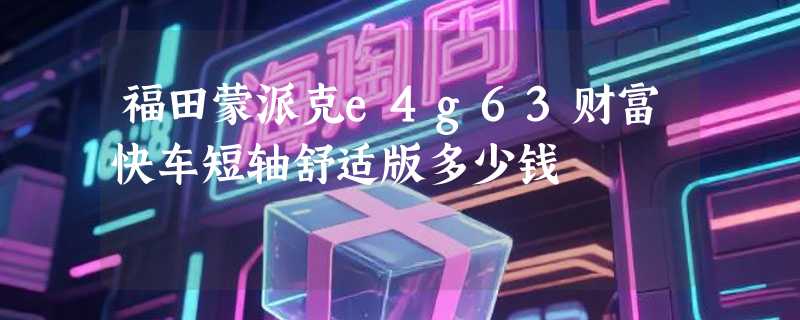 福田蒙派克e4g63财富快车短轴舒适版多少钱